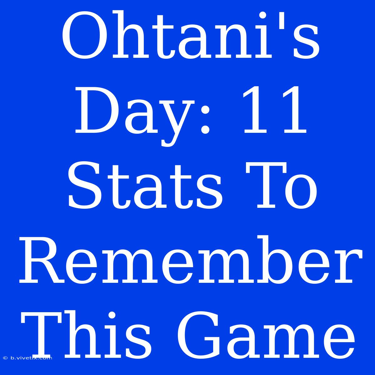 Ohtani's Day: 11 Stats To Remember This Game 