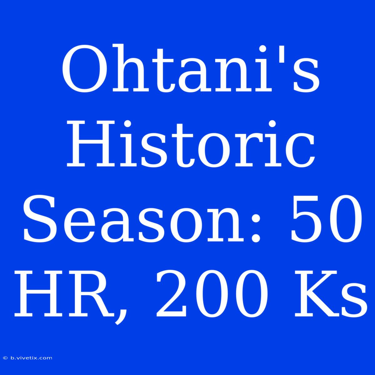 Ohtani's Historic Season: 50 HR, 200 Ks