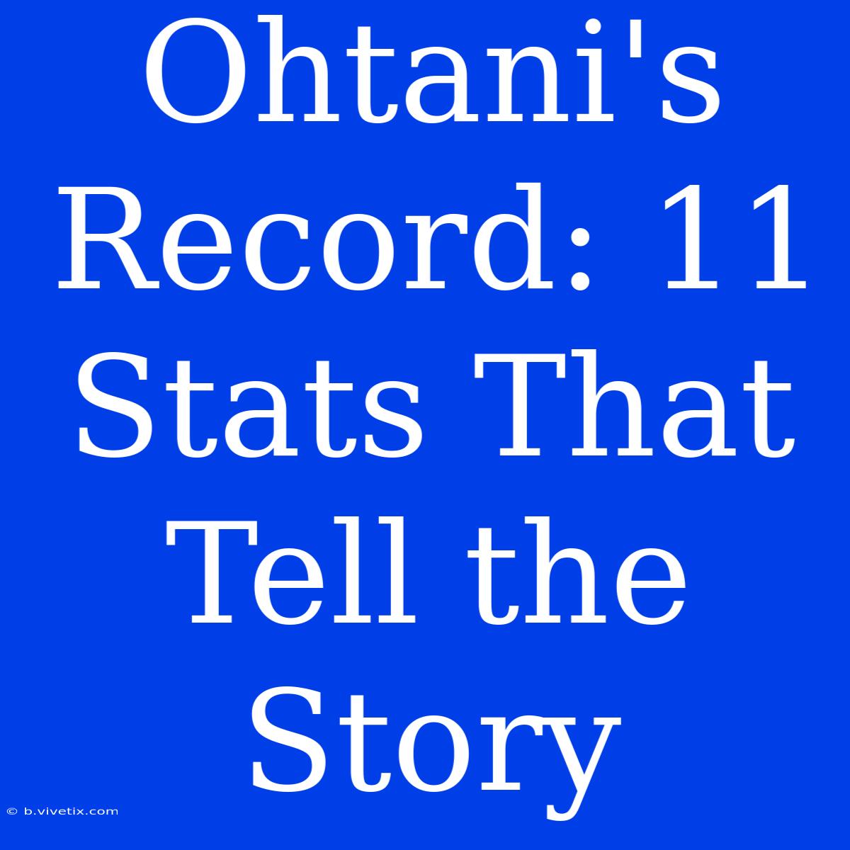 Ohtani's Record: 11 Stats That Tell The Story