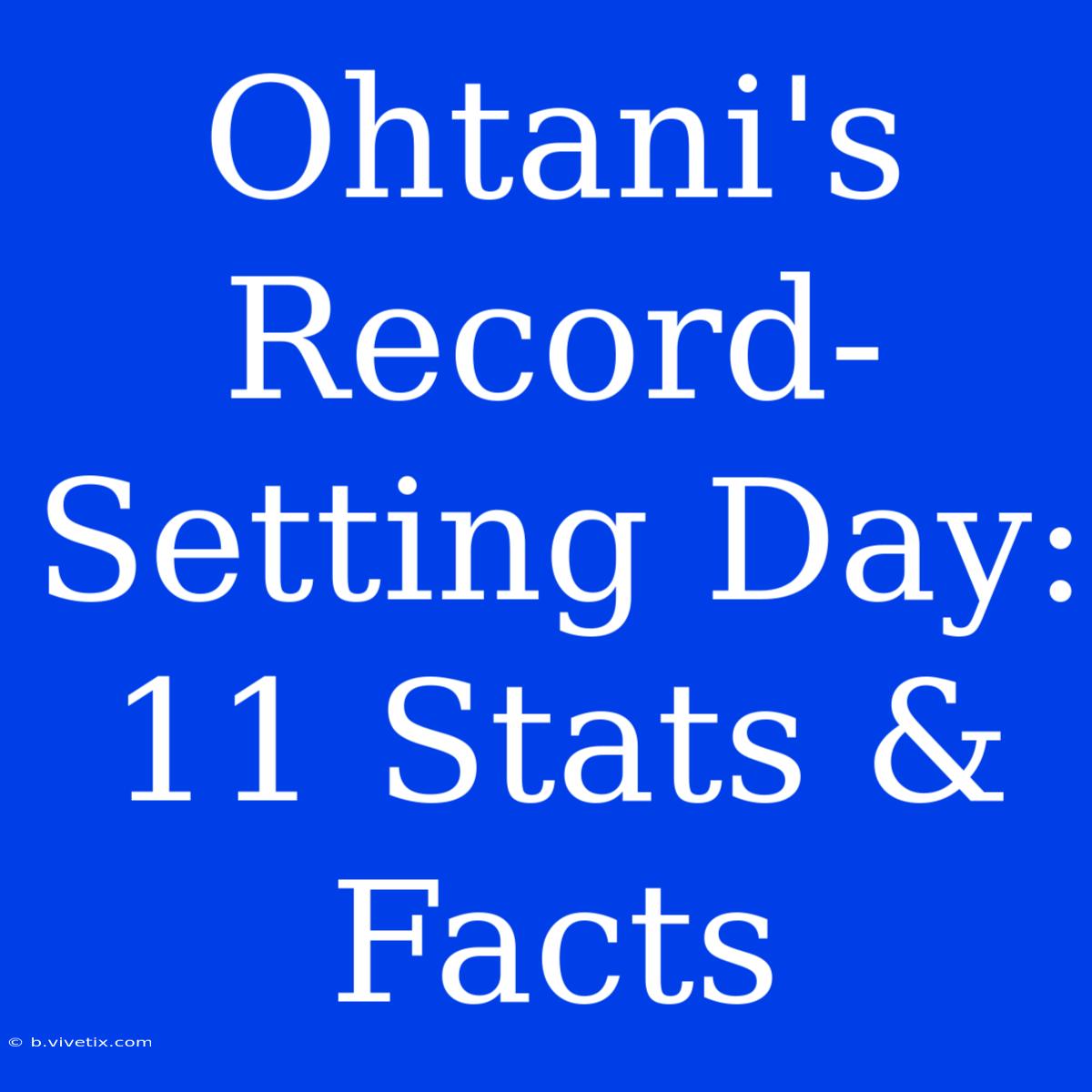 Ohtani's Record-Setting Day: 11 Stats & Facts