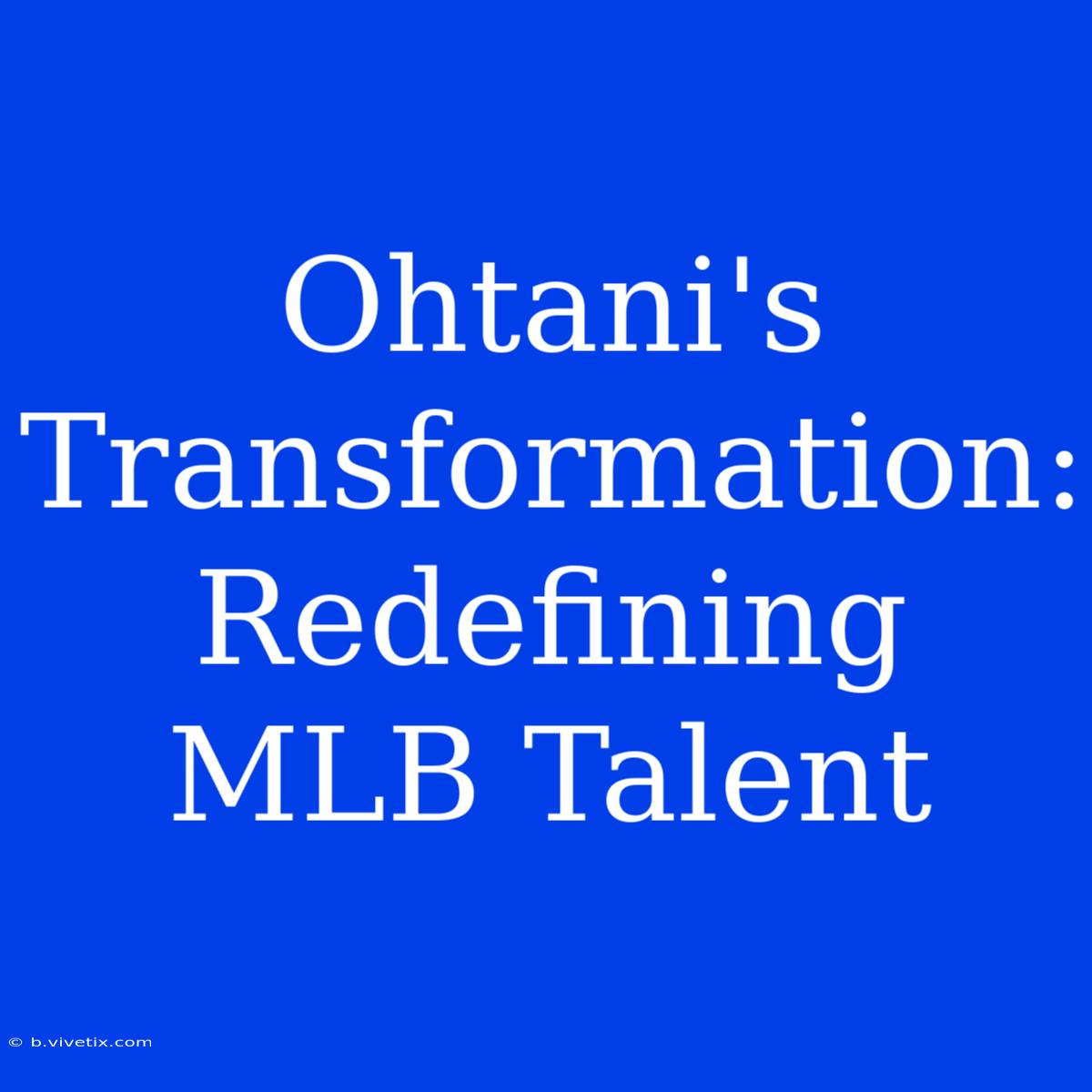 Ohtani's Transformation: Redefining MLB Talent