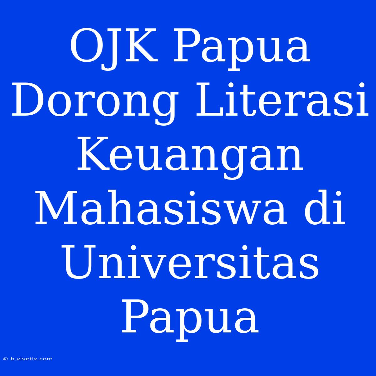 OJK Papua Dorong Literasi Keuangan Mahasiswa Di Universitas Papua