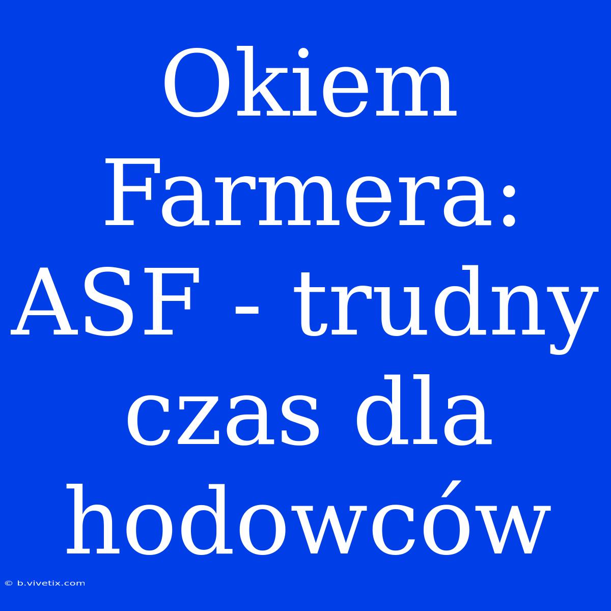 Okiem Farmera: ASF - Trudny Czas Dla Hodowców