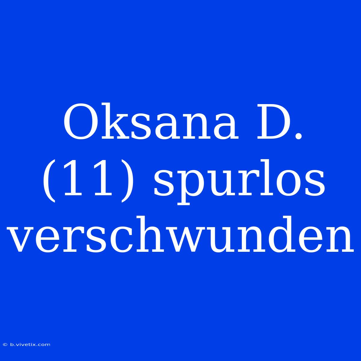 Oksana D. (11) Spurlos Verschwunden