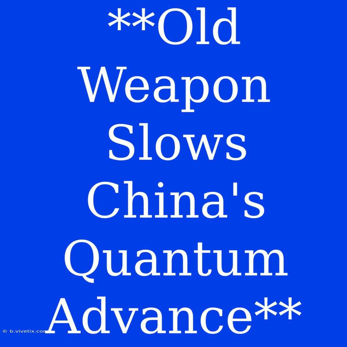 **Old Weapon Slows China's Quantum Advance**