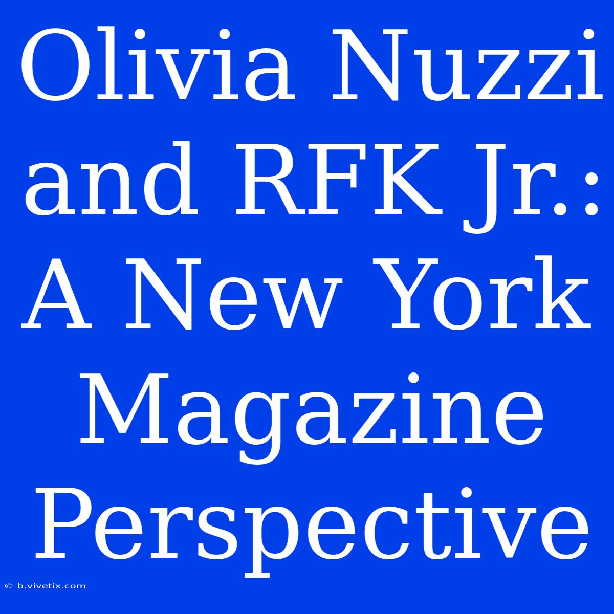 Olivia Nuzzi And RFK Jr.: A New York Magazine Perspective