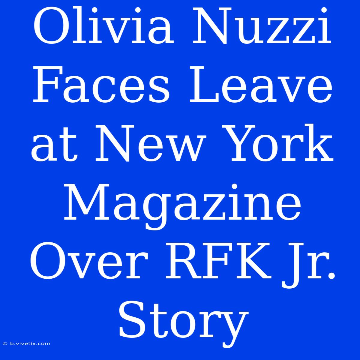 Olivia Nuzzi Faces Leave At New York Magazine Over RFK Jr. Story