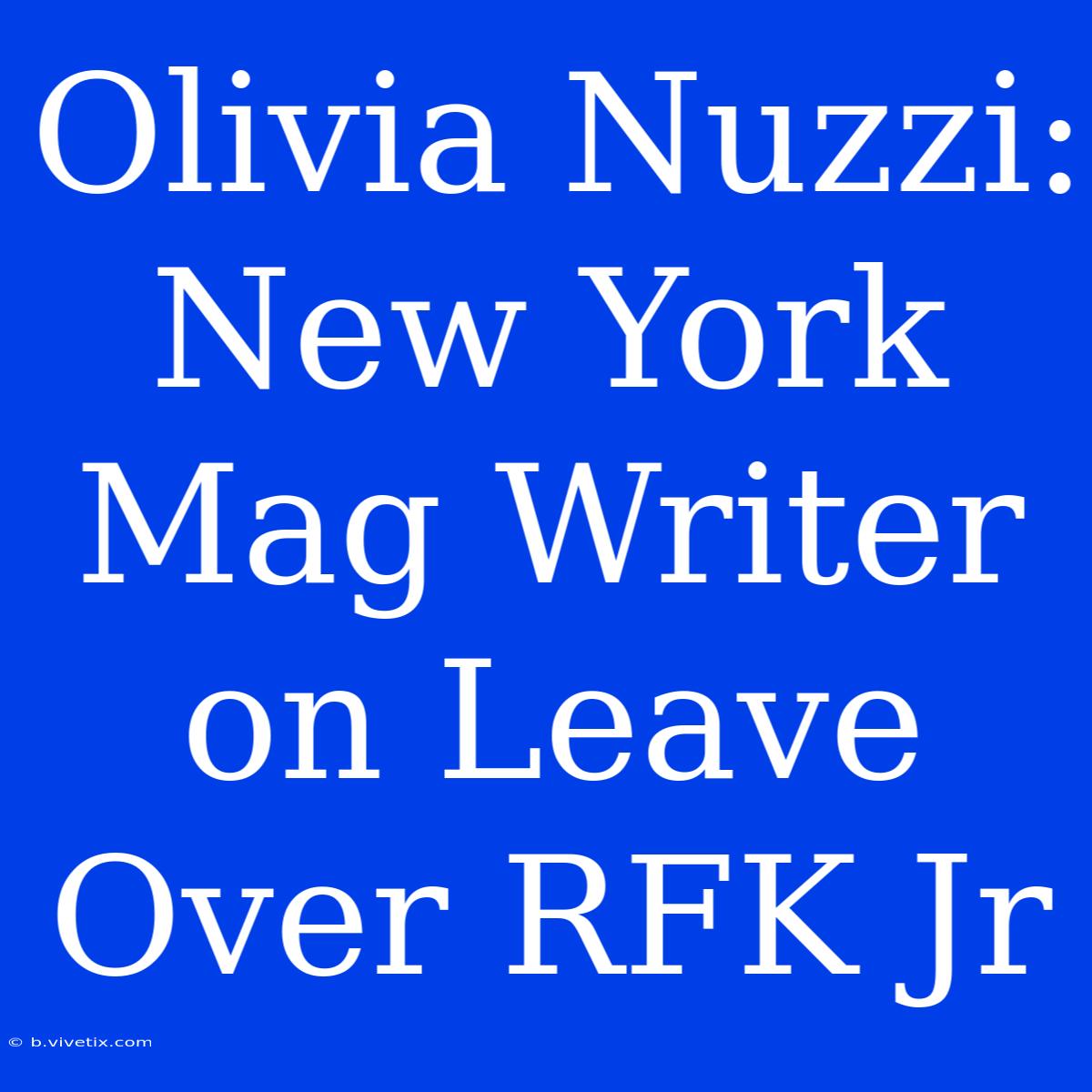 Olivia Nuzzi: New York Mag Writer On Leave Over RFK Jr