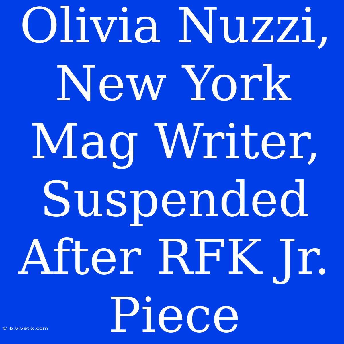 Olivia Nuzzi, New York Mag Writer, Suspended After RFK Jr. Piece