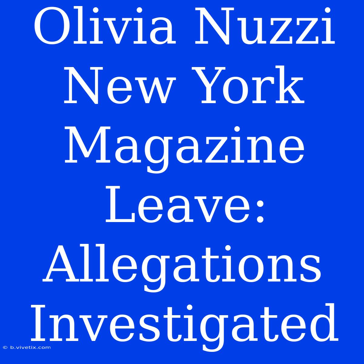 Olivia Nuzzi New York Magazine Leave: Allegations Investigated 