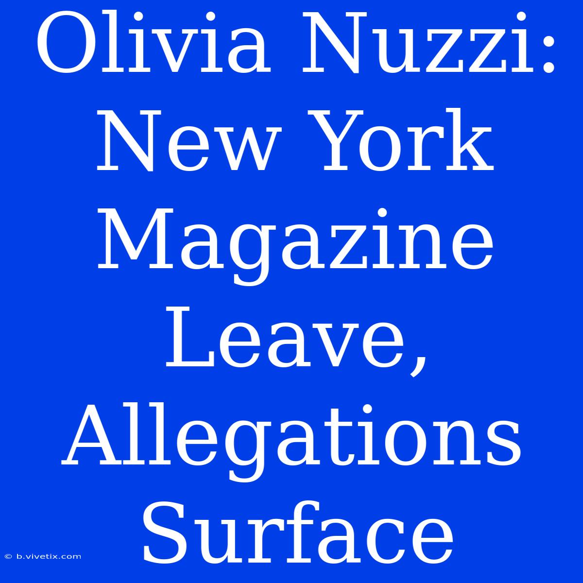 Olivia Nuzzi: New York Magazine Leave, Allegations Surface