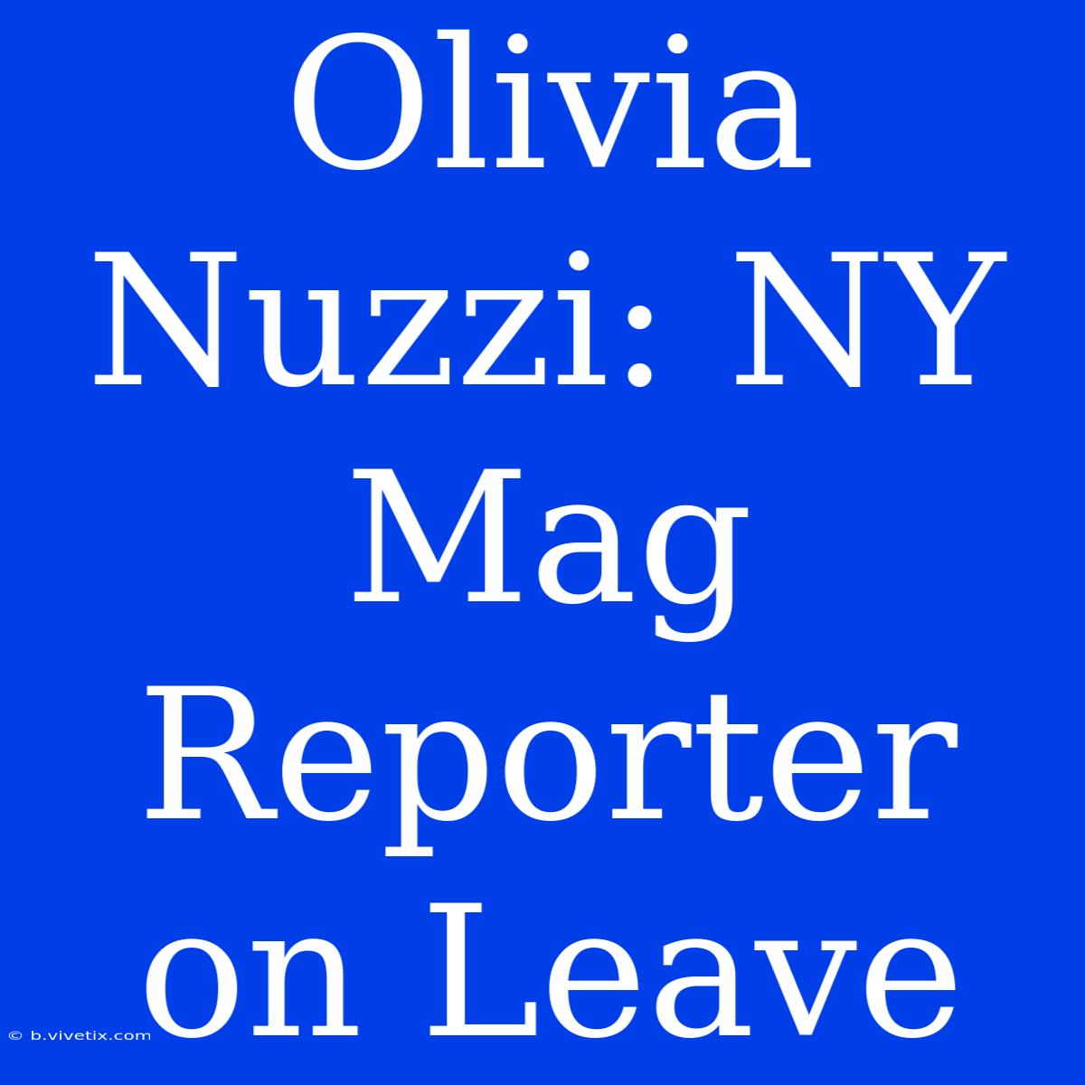 Olivia Nuzzi: NY Mag Reporter On Leave