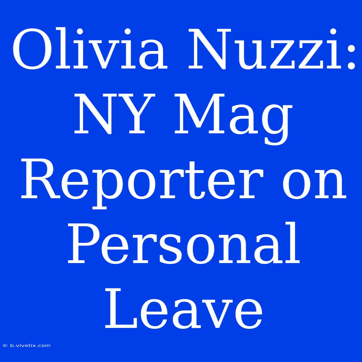 Olivia Nuzzi: NY Mag Reporter On Personal Leave 