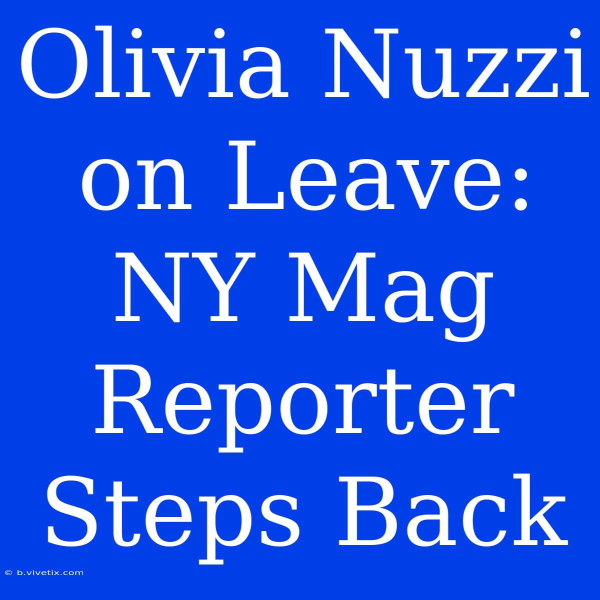 Olivia Nuzzi On Leave: NY Mag Reporter Steps Back