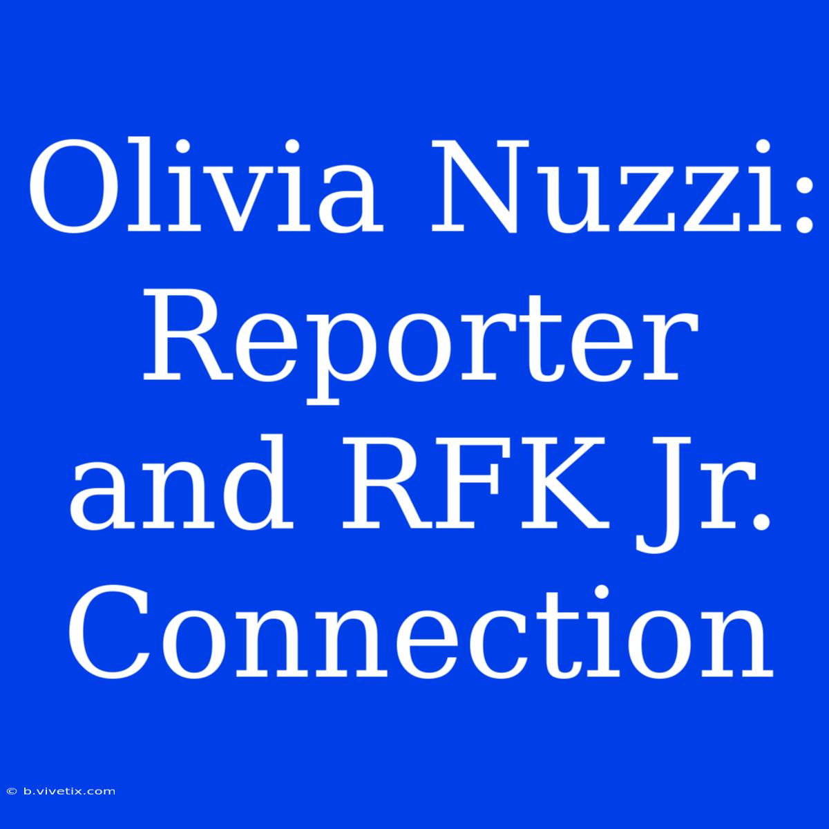 Olivia Nuzzi: Reporter And RFK Jr. Connection 