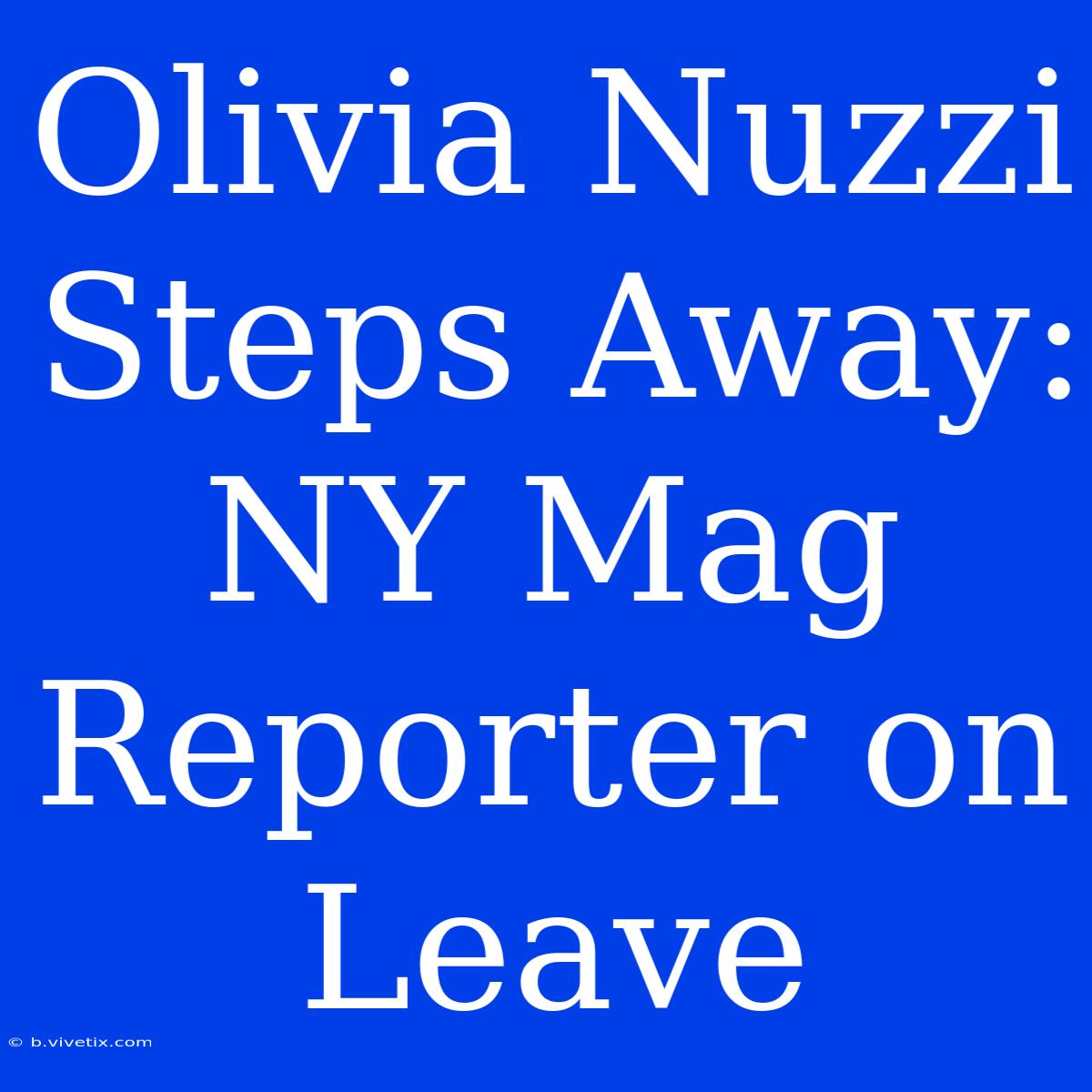 Olivia Nuzzi Steps Away: NY Mag Reporter On Leave