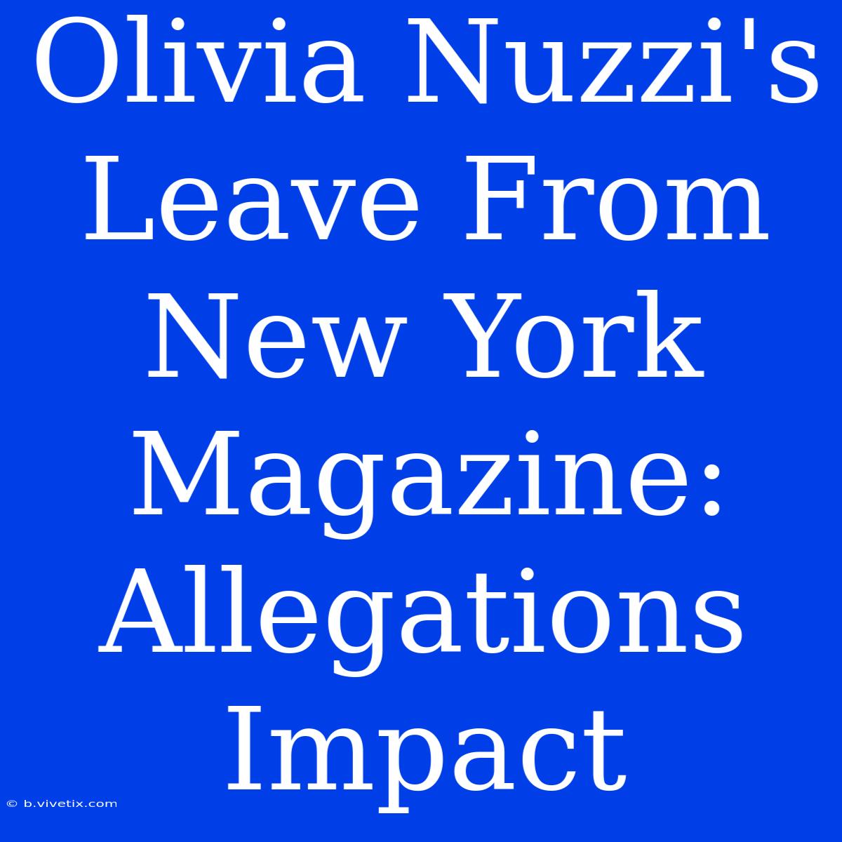 Olivia Nuzzi's Leave From New York Magazine: Allegations Impact