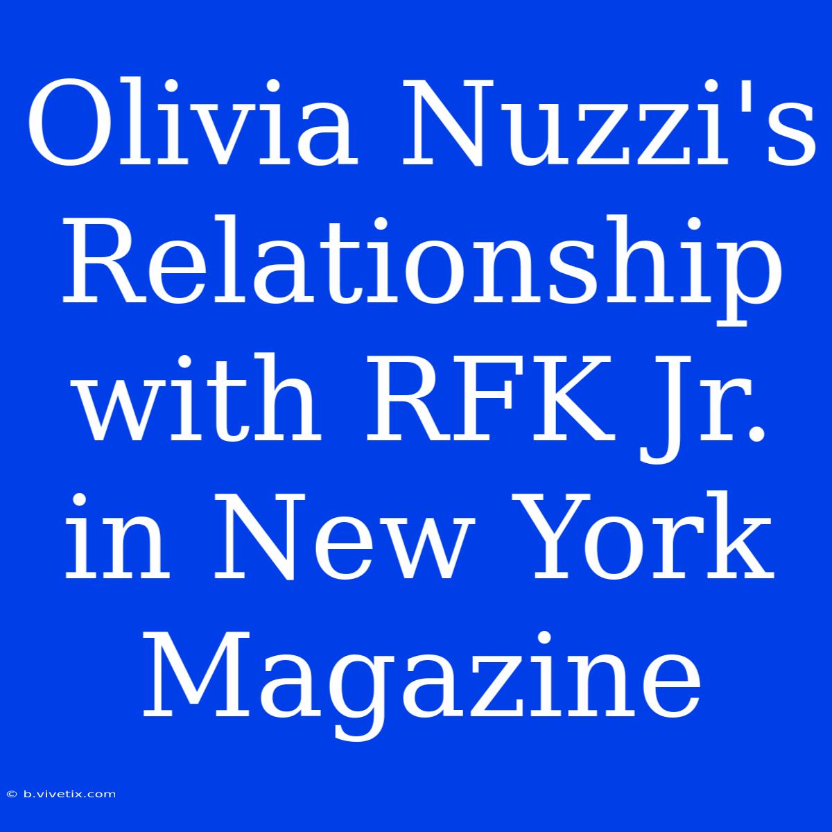 Olivia Nuzzi's Relationship With RFK Jr. In New York Magazine  