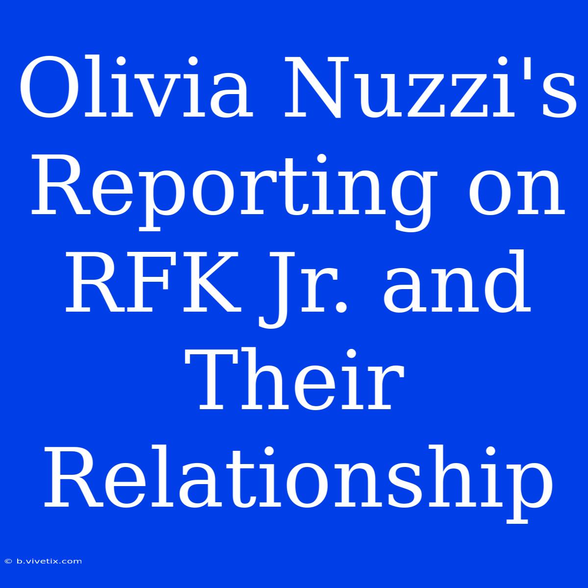 Olivia Nuzzi's Reporting On RFK Jr. And Their Relationship