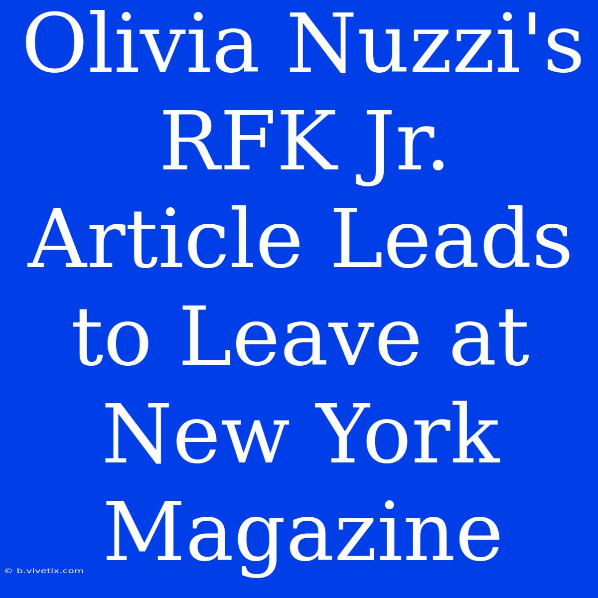 Olivia Nuzzi's RFK Jr. Article Leads To Leave At New York Magazine