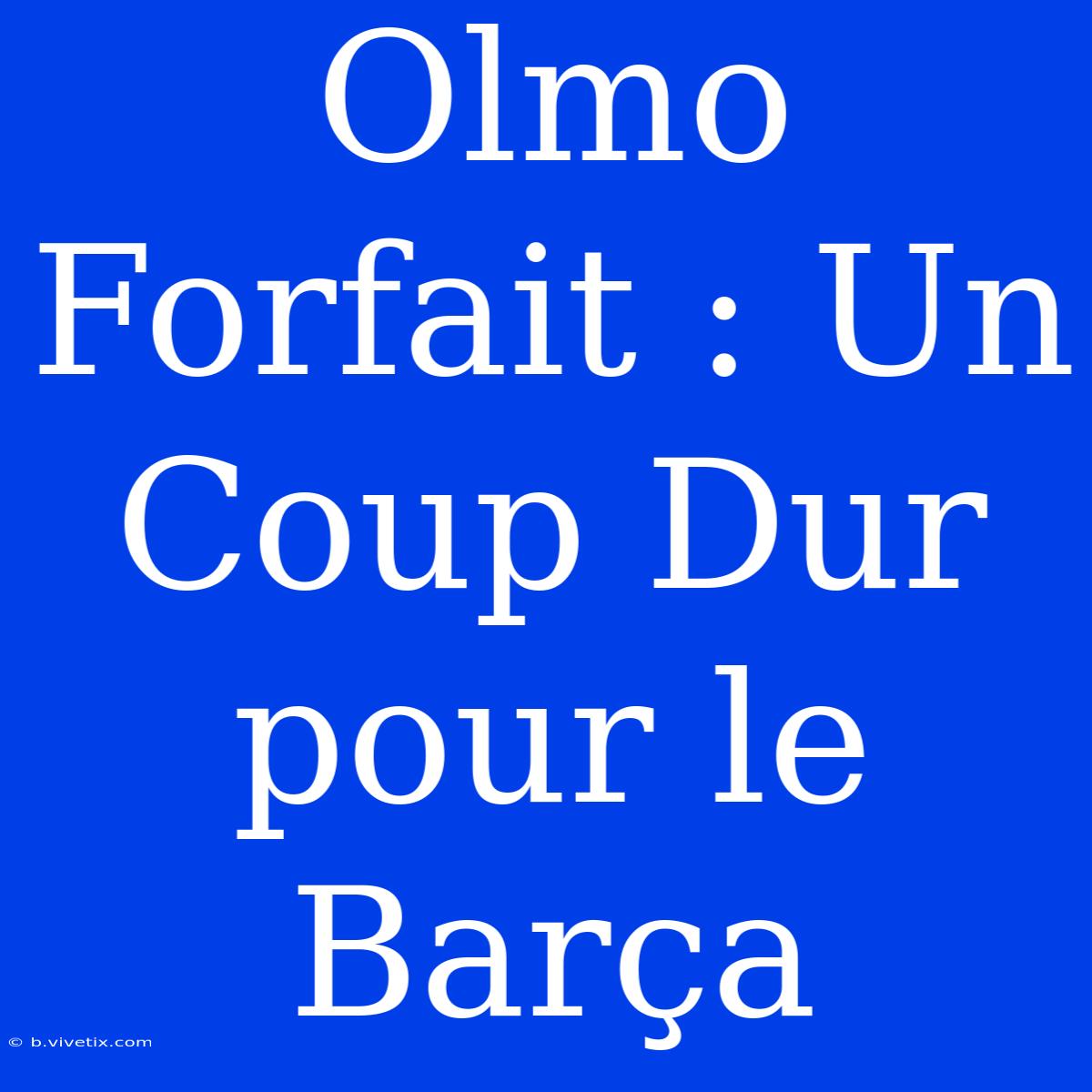 Olmo Forfait : Un Coup Dur Pour Le Barça