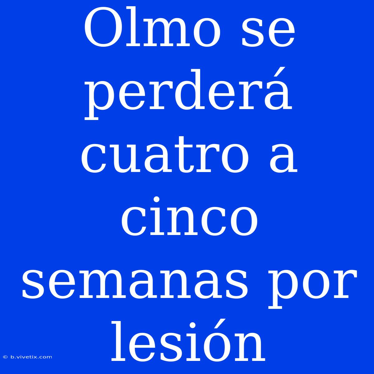 Olmo Se Perderá Cuatro A Cinco Semanas Por Lesión