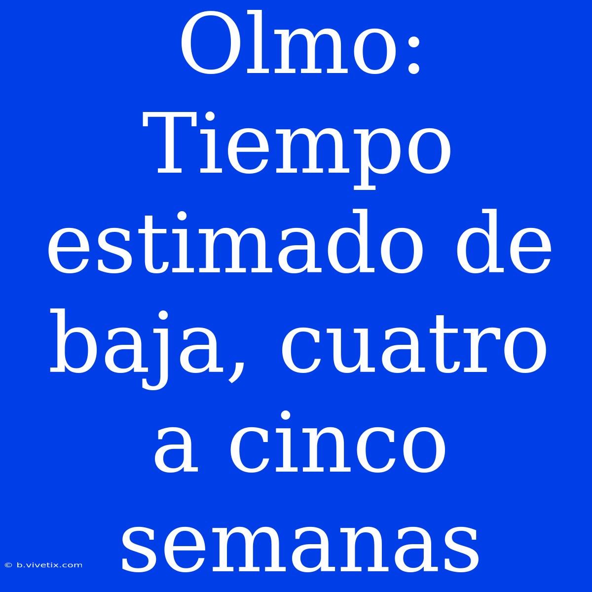 Olmo: Tiempo Estimado De Baja, Cuatro A Cinco Semanas