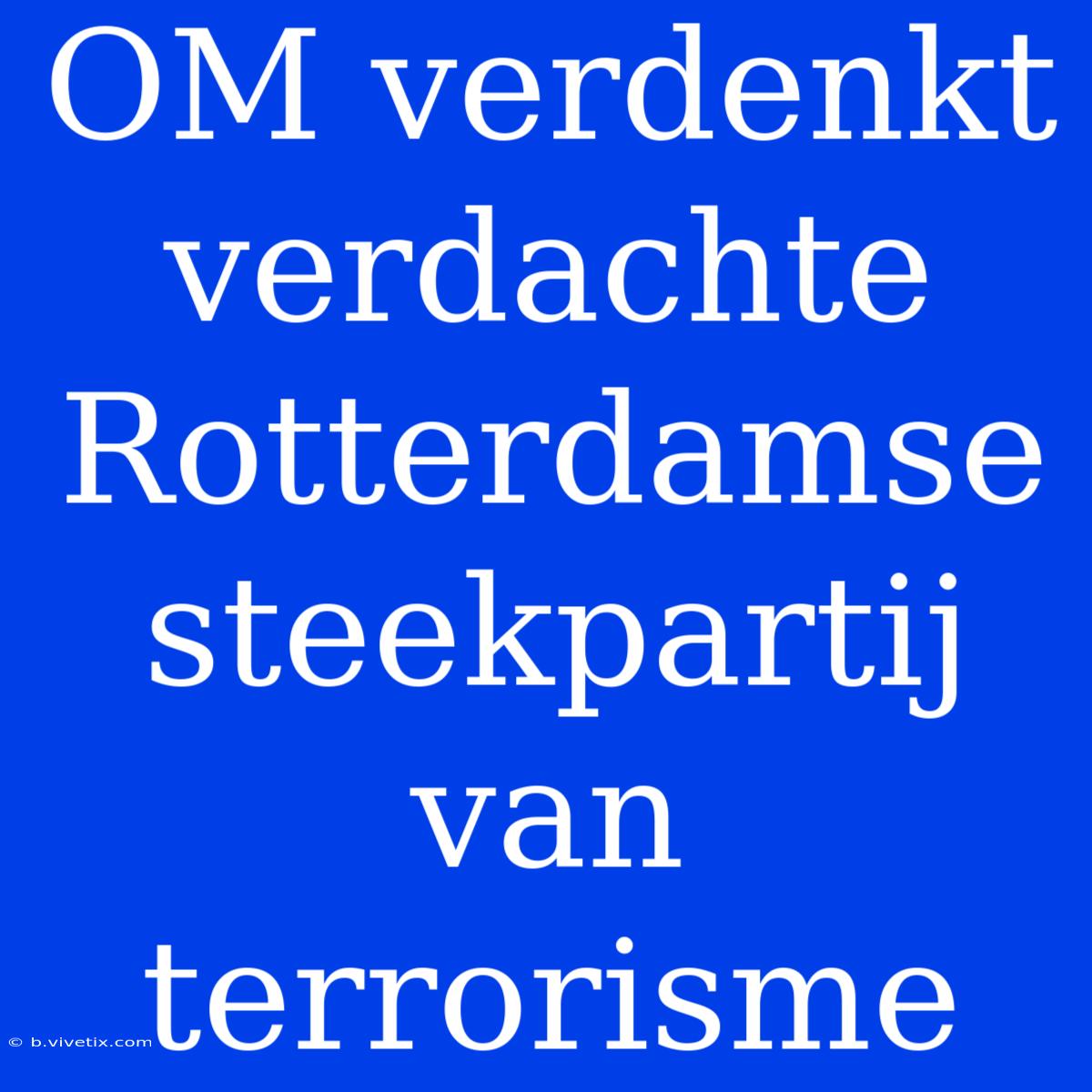 OM Verdenkt Verdachte Rotterdamse Steekpartij Van Terrorisme