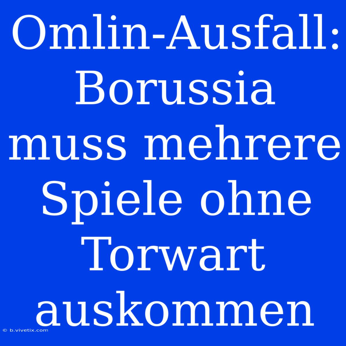 Omlin-Ausfall: Borussia Muss Mehrere Spiele Ohne Torwart Auskommen