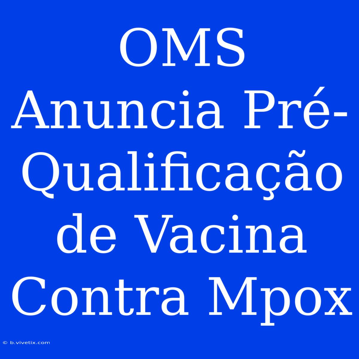 OMS Anuncia Pré-Qualificação De Vacina Contra Mpox