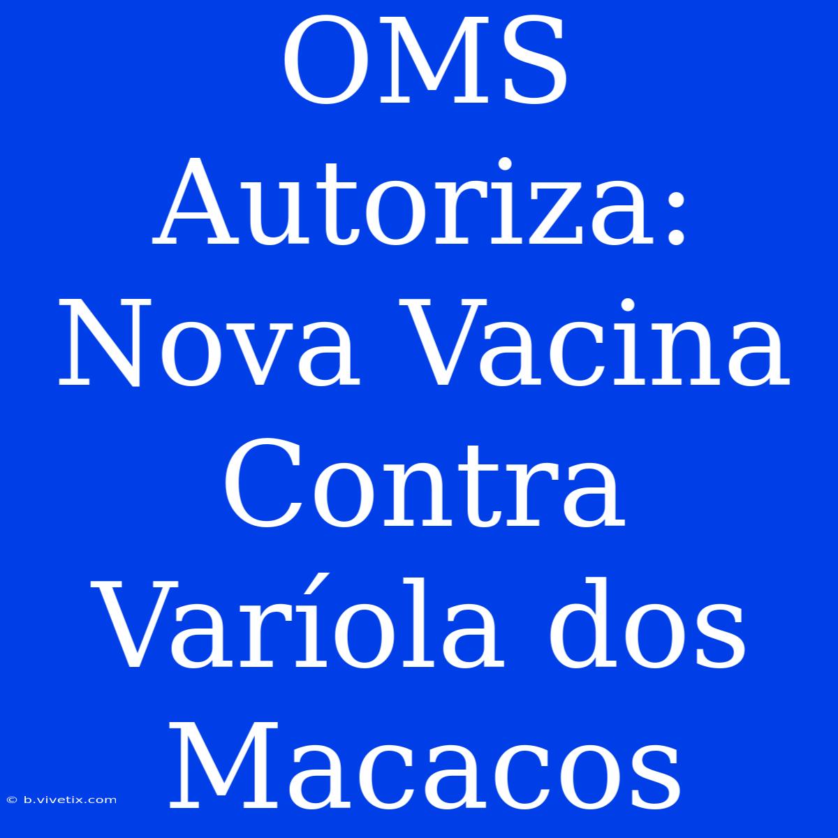 OMS Autoriza: Nova Vacina Contra Varíola Dos Macacos