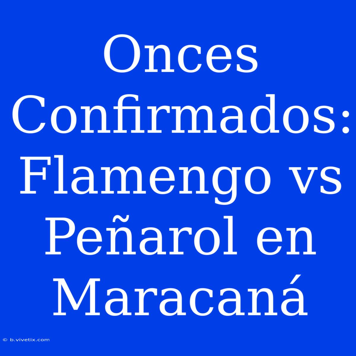 Onces Confirmados: Flamengo Vs Peñarol En Maracaná