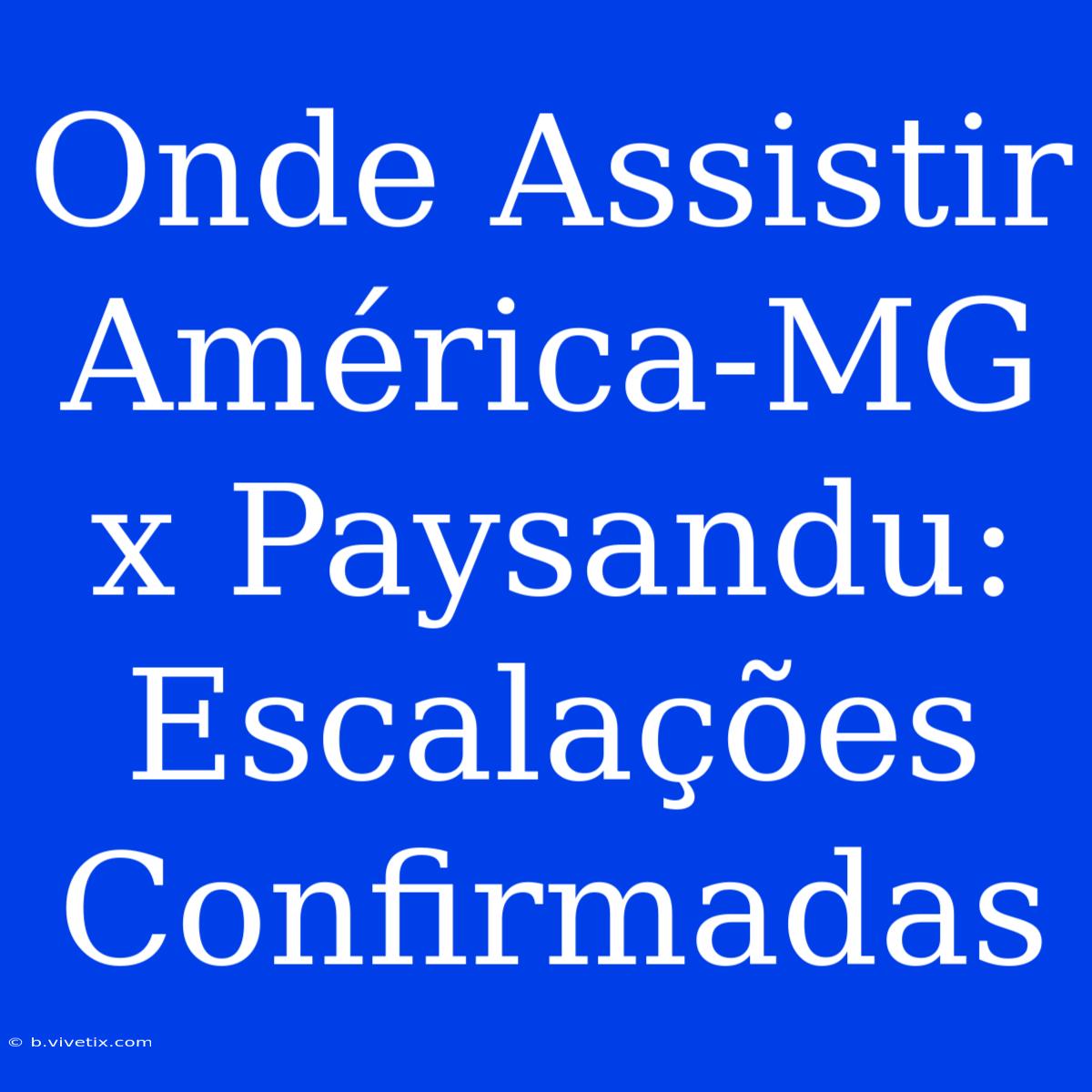 Onde Assistir América-MG X Paysandu: Escalações Confirmadas