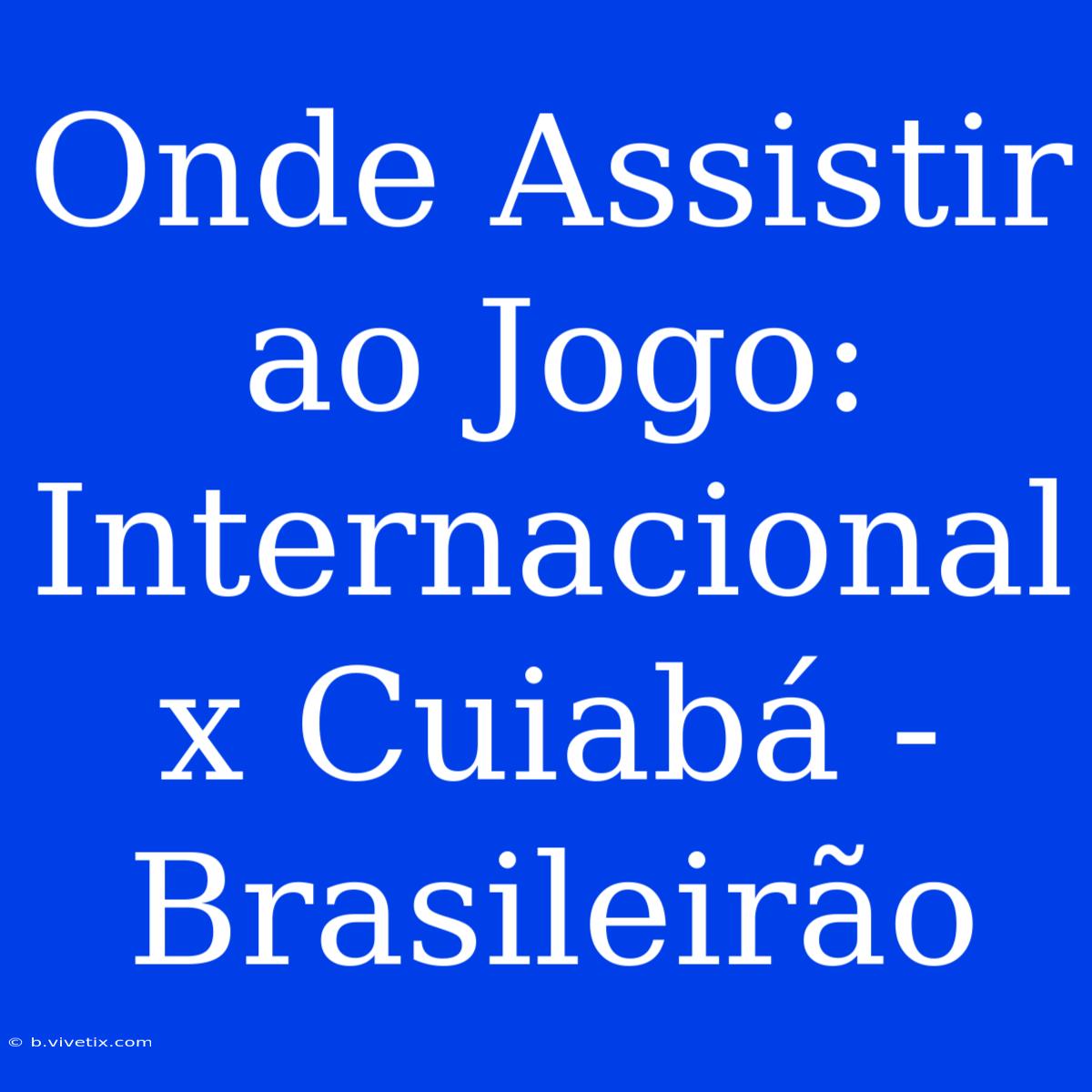 Onde Assistir Ao Jogo: Internacional X Cuiabá - Brasileirão