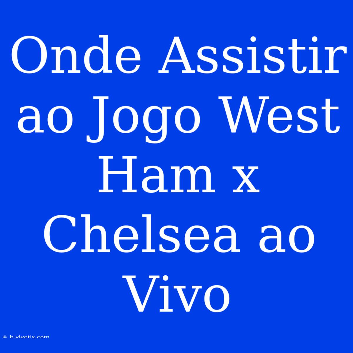 Onde Assistir Ao Jogo West Ham X Chelsea Ao Vivo