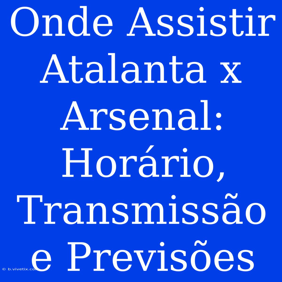 Onde Assistir Atalanta X Arsenal: Horário, Transmissão E Previsões