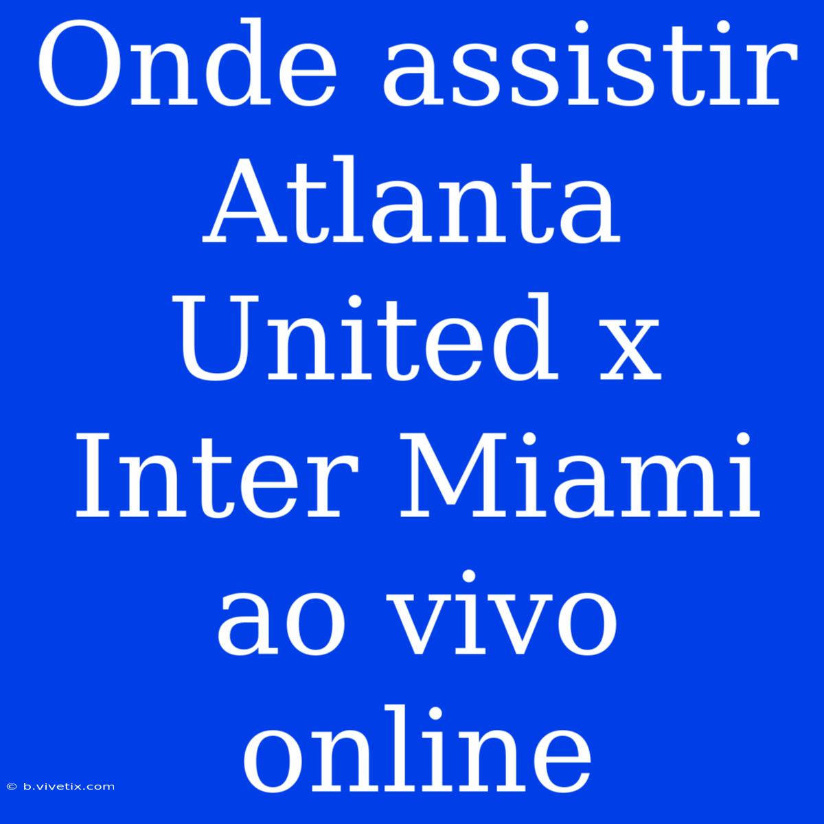 Onde Assistir Atlanta United X Inter Miami Ao Vivo Online