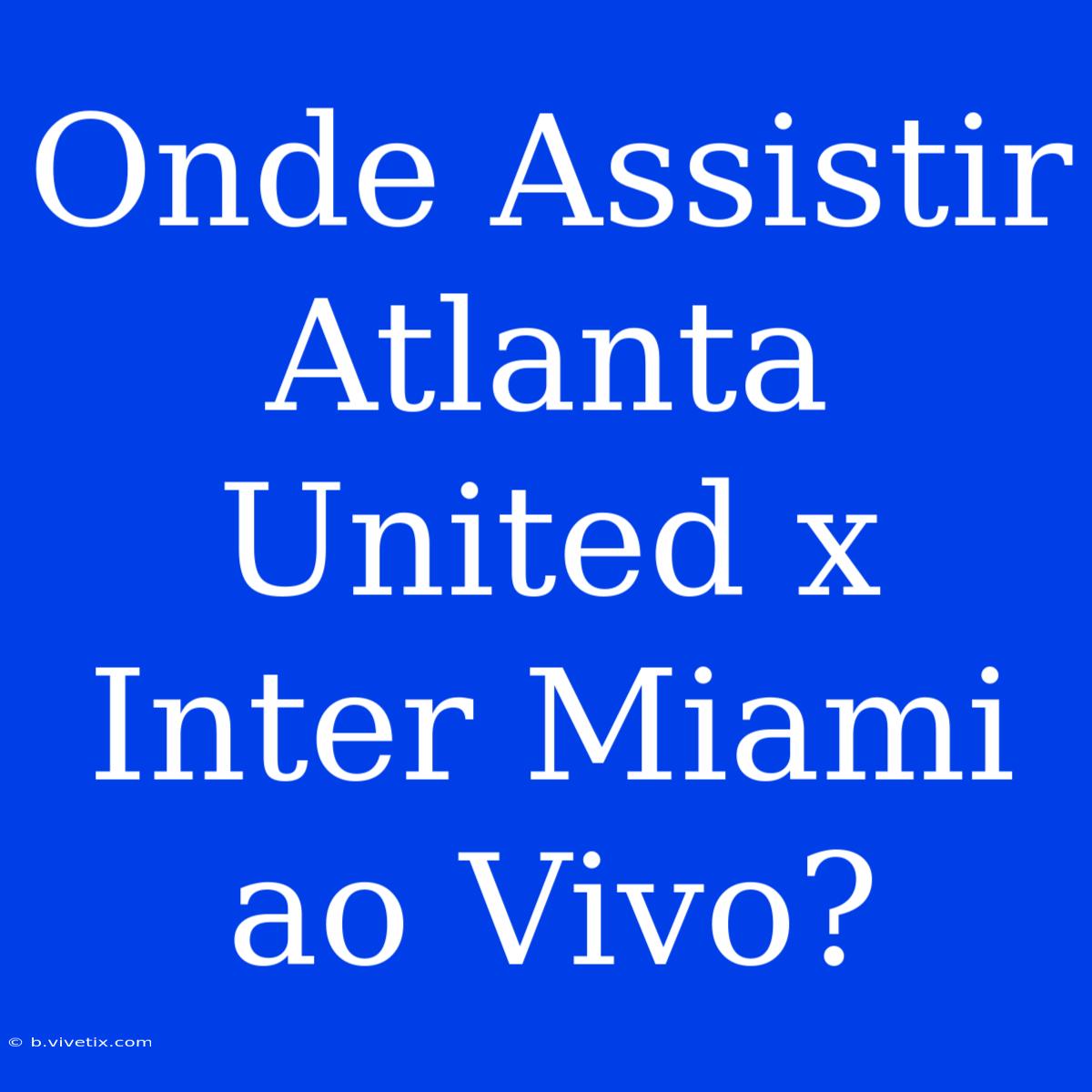 Onde Assistir Atlanta United X Inter Miami Ao Vivo?