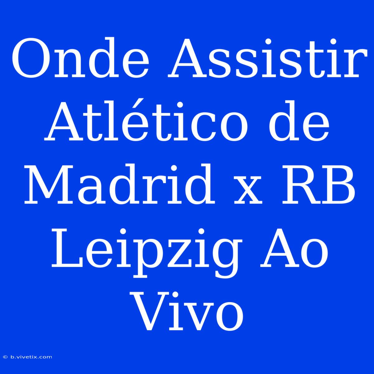 Onde Assistir Atlético De Madrid X RB Leipzig Ao Vivo