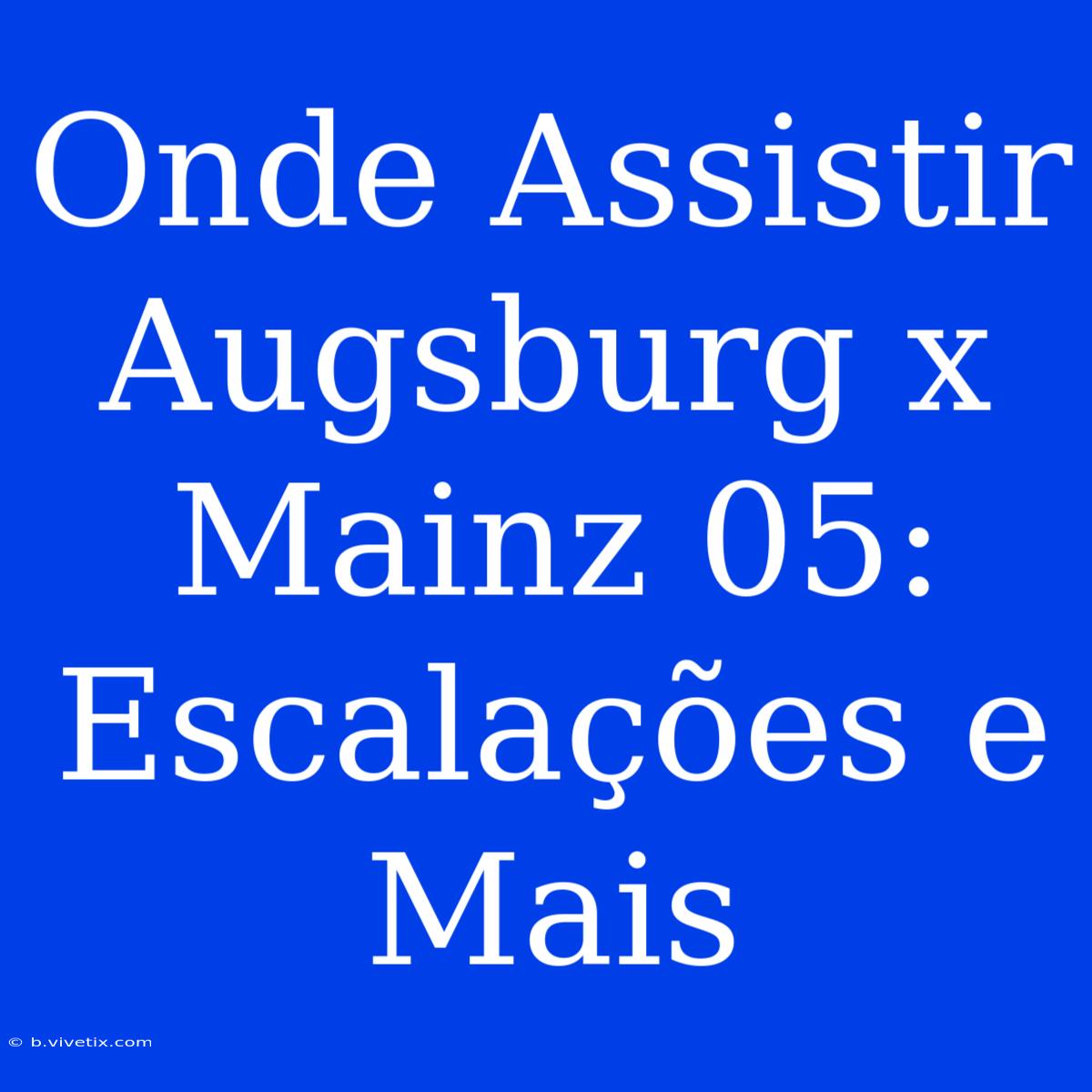 Onde Assistir Augsburg X Mainz 05: Escalações E Mais