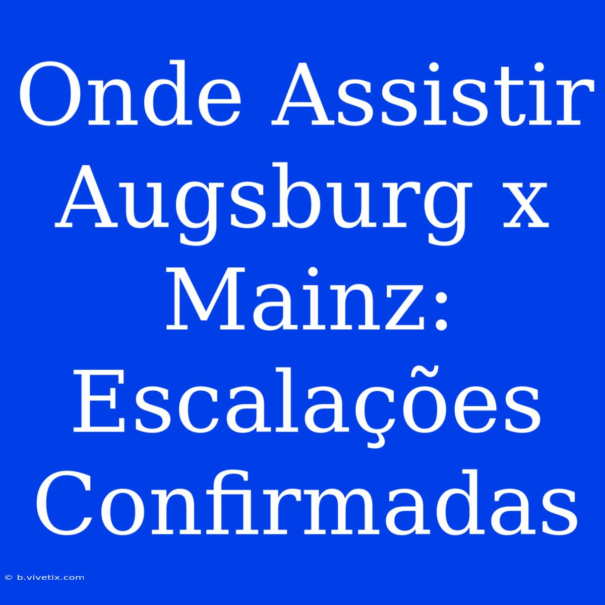 Onde Assistir Augsburg X Mainz: Escalações Confirmadas