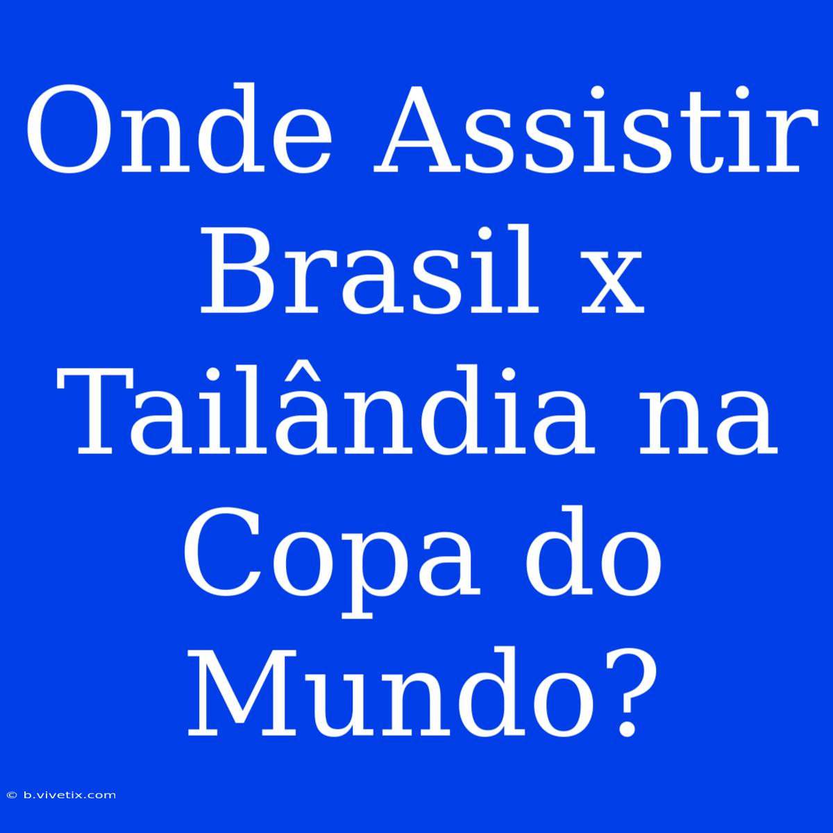 Onde Assistir Brasil X Tailândia Na Copa Do Mundo?