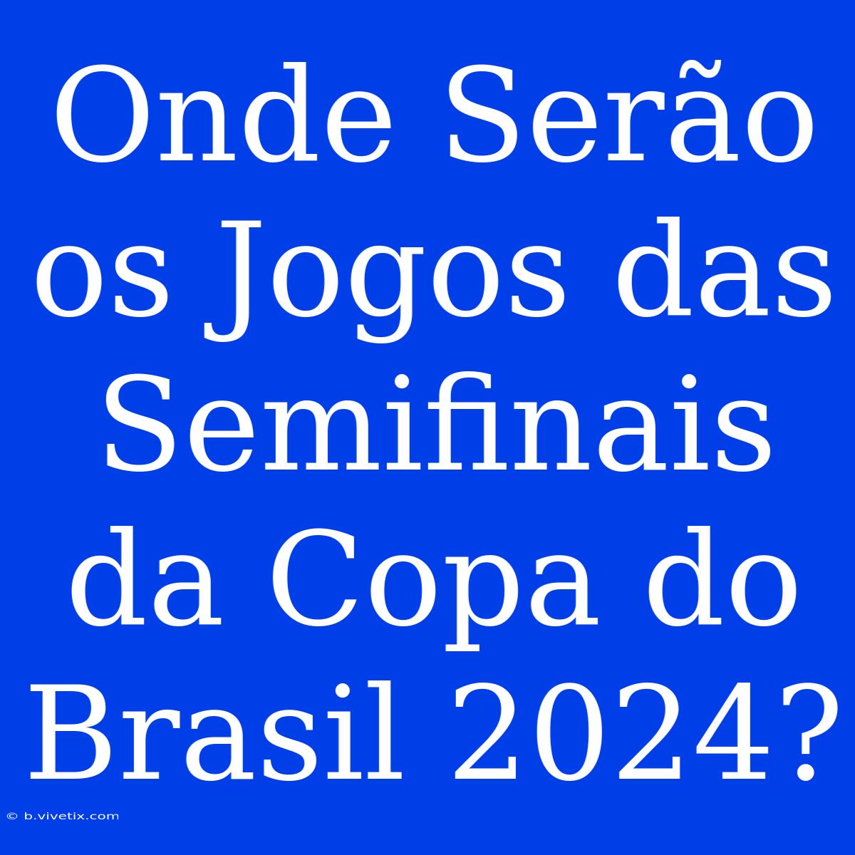 Onde Serão Os Jogos Das Semifinais Da Copa Do Brasil 2024?