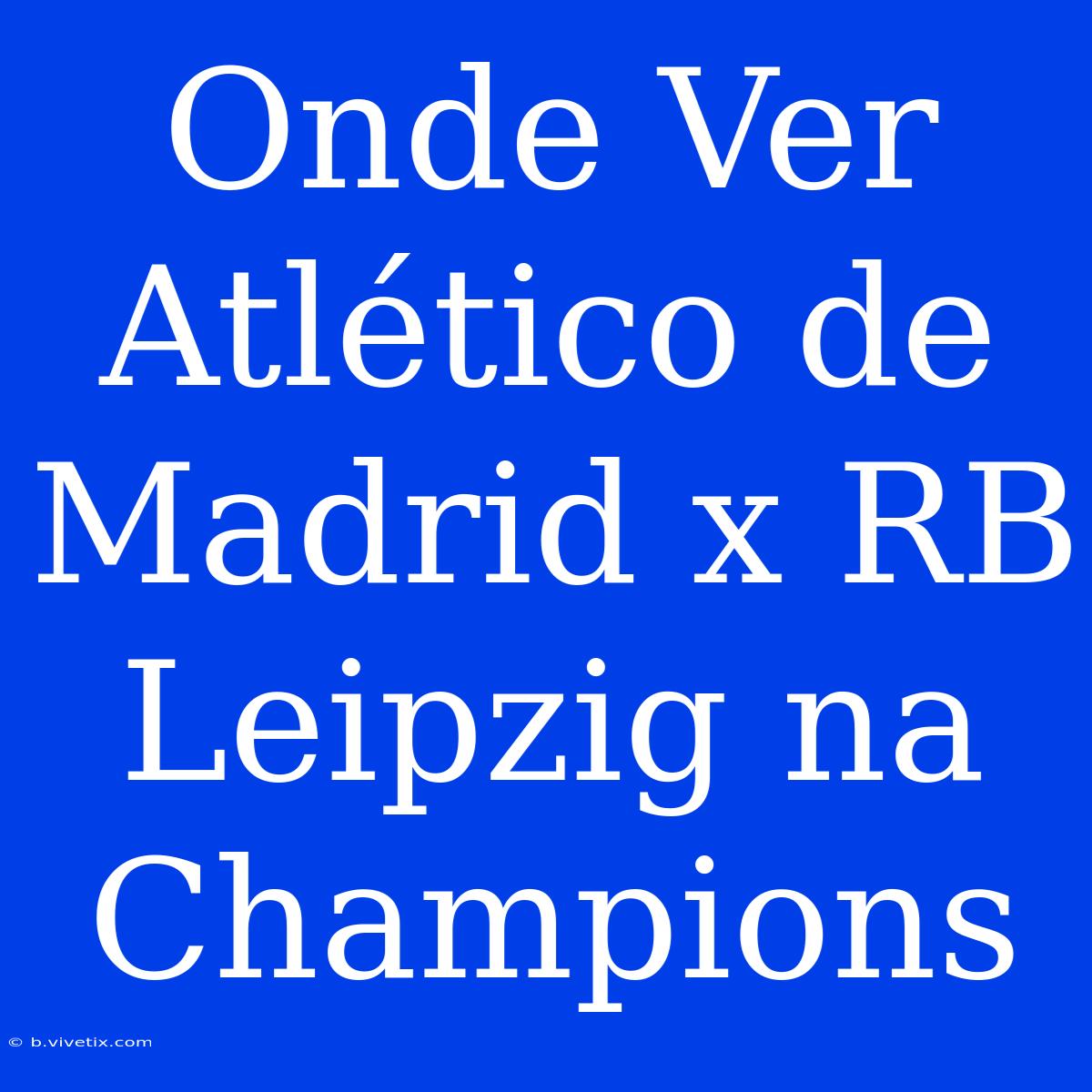 Onde Ver Atlético De Madrid X RB Leipzig Na Champions