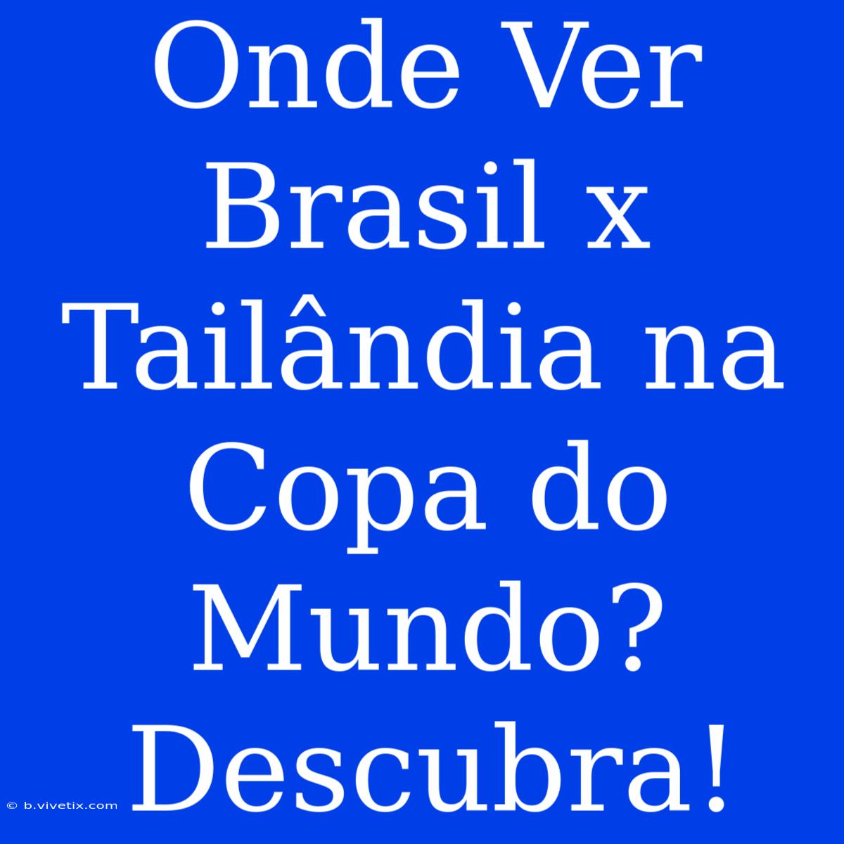 Onde Ver Brasil X Tailândia Na Copa Do Mundo? Descubra!