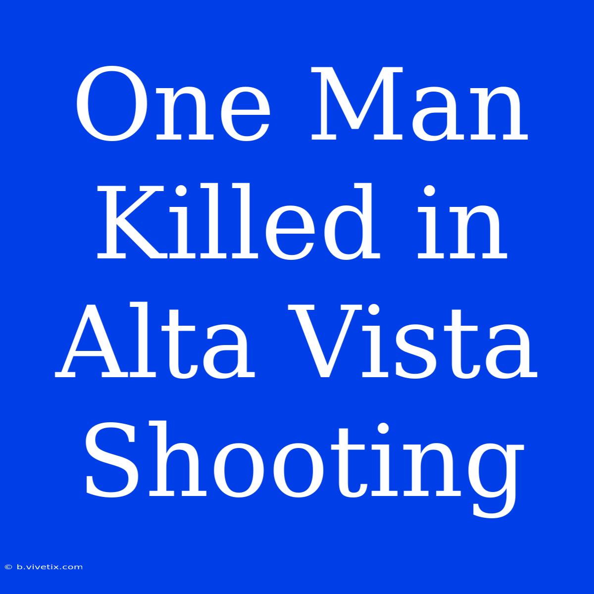 One Man Killed In Alta Vista Shooting