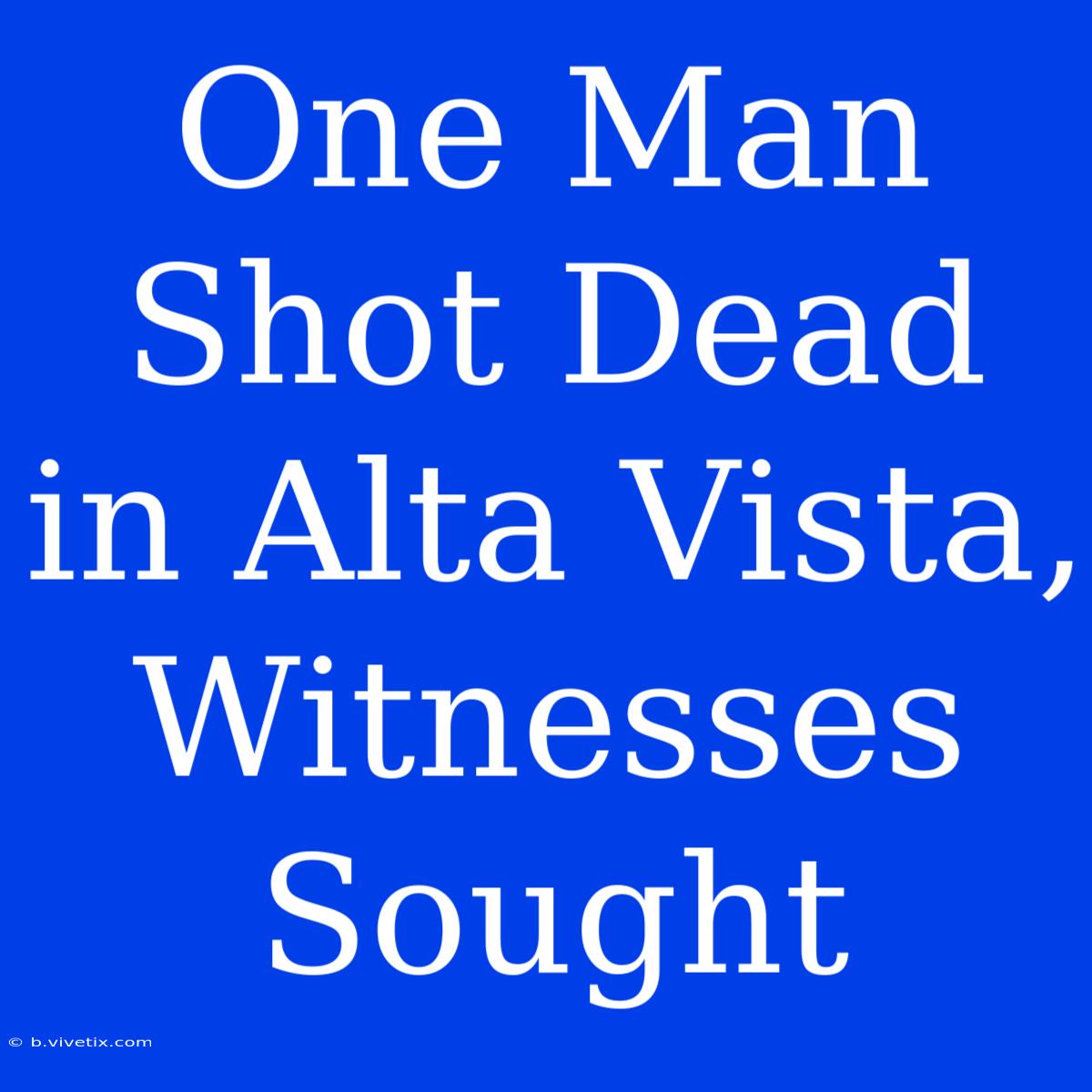 One Man Shot Dead In Alta Vista, Witnesses Sought