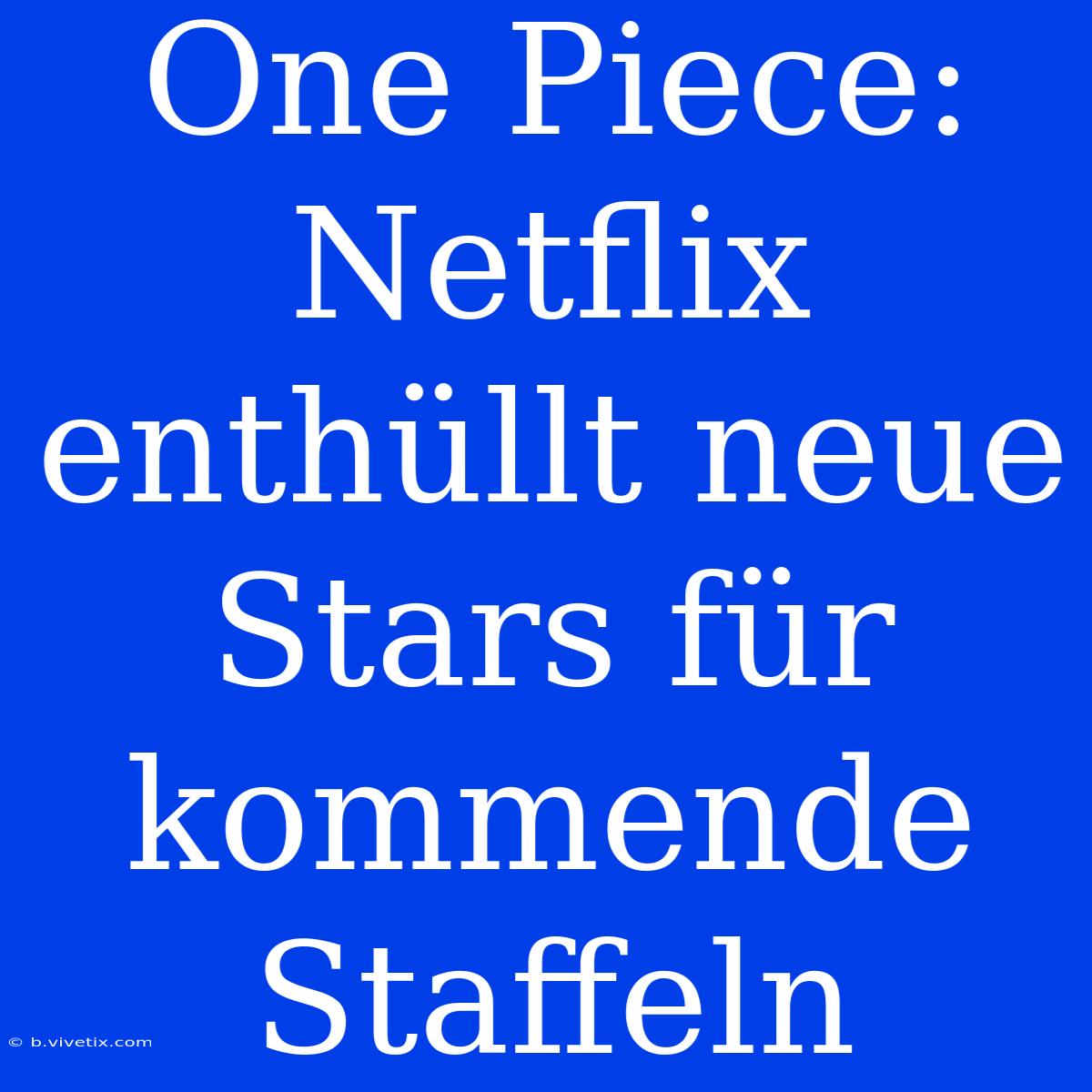 One Piece: Netflix Enthüllt Neue Stars Für Kommende Staffeln 