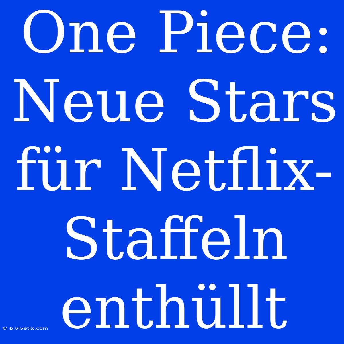 One Piece: Neue Stars Für Netflix-Staffeln Enthüllt