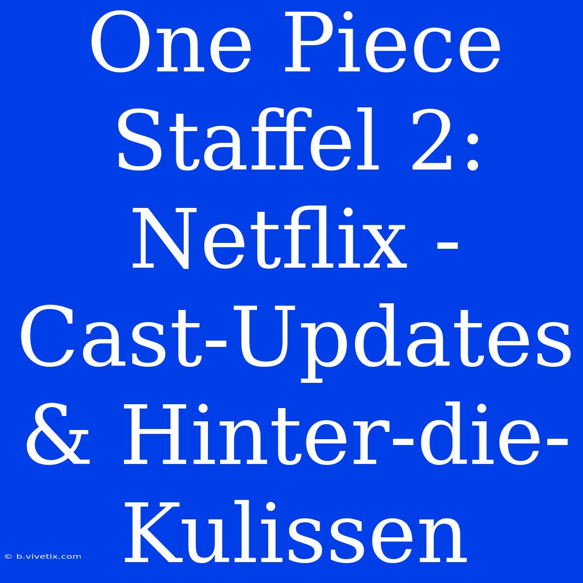 One Piece Staffel 2: Netflix - Cast-Updates & Hinter-die-Kulissen